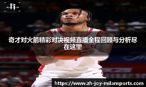 奇才对火箭精彩对决视频直播全程回顾与分析尽在这里