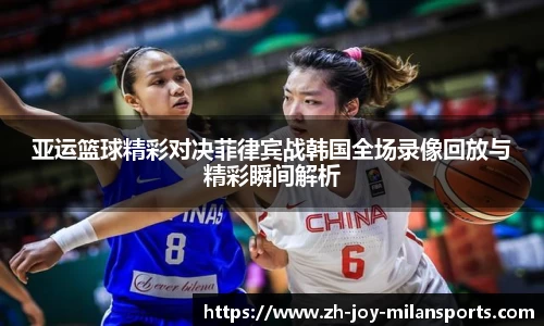 亚运篮球精彩对决菲律宾战韩国全场录像回放与精彩瞬间解析