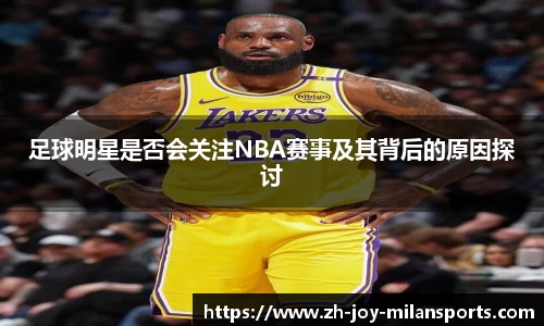 足球明星是否会关注NBA赛事及其背后的原因探讨