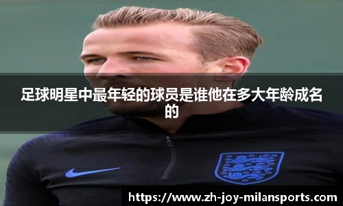 足球明星中最年轻的球员是谁他在多大年龄成名的