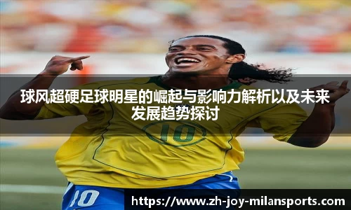 球风超硬足球明星的崛起与影响力解析以及未来发展趋势探讨